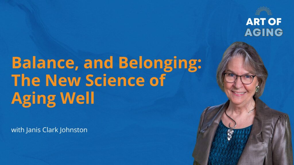 Art of Aging: Brains, Balance, and Belonging: The New Science of Aging Well